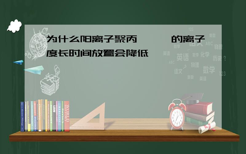 为什么阳离子聚丙烯酰胺的离子度长时间放置会降低