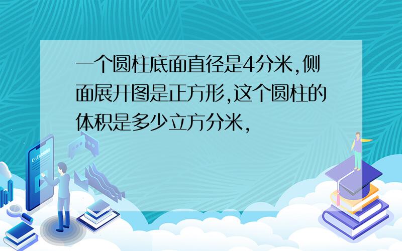 一个圆柱底面直径是4分米,侧面展开图是正方形,这个圆柱的体积是多少立方分米,