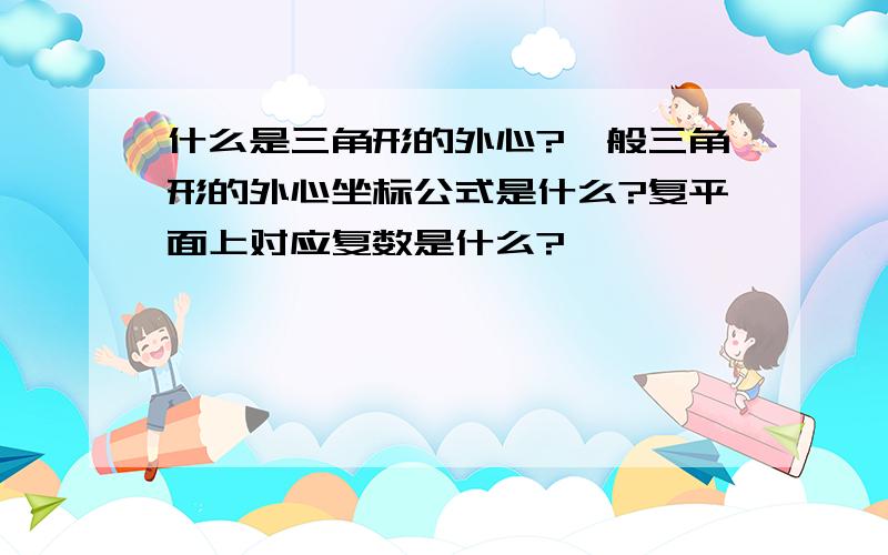 什么是三角形的外心?一般三角形的外心坐标公式是什么?复平面上对应复数是什么?