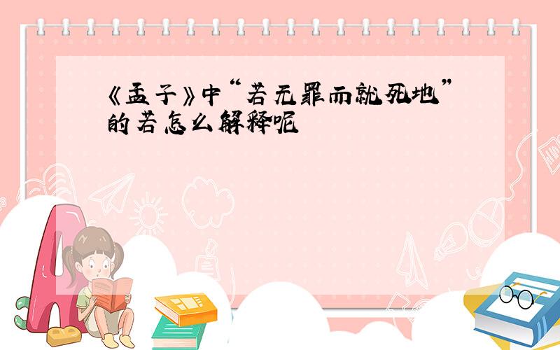 《孟子》中“若无罪而就死地”的若怎么解释呢