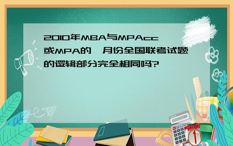 2010年MBA与MPAcc或MPA的一月份全国联考试题的逻辑部分完全相同吗?