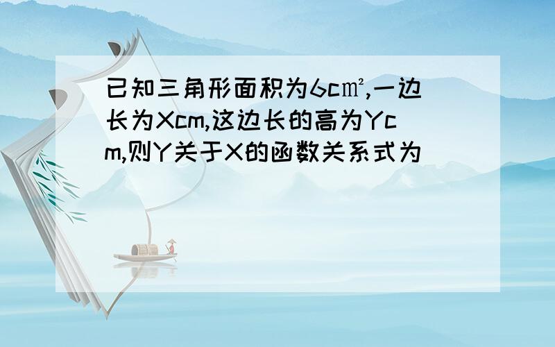 已知三角形面积为6c㎡,一边长为Xcm,这边长的高为Ycm,则Y关于X的函数关系式为