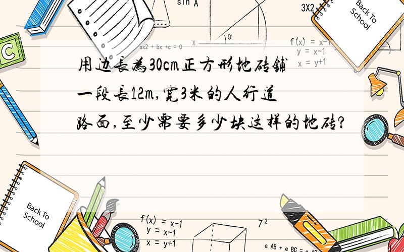 用边长为30cm正方形地砖铺一段长12m,宽3米的人行道路面,至少需要多少块这样的地砖?