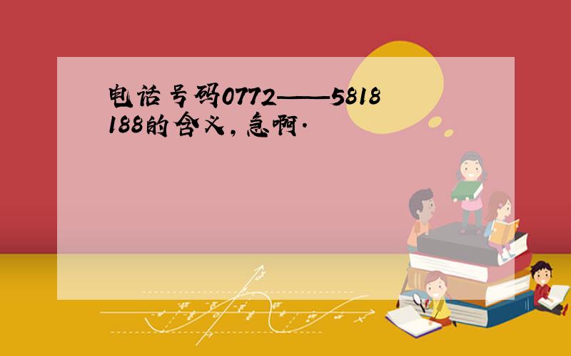 电话号码0772——5818188的含义,急啊.