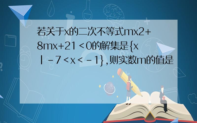 若关于x的二次不等式mx2+8mx+21＜0的解集是{x|-7＜x＜-1},则实数m的值是