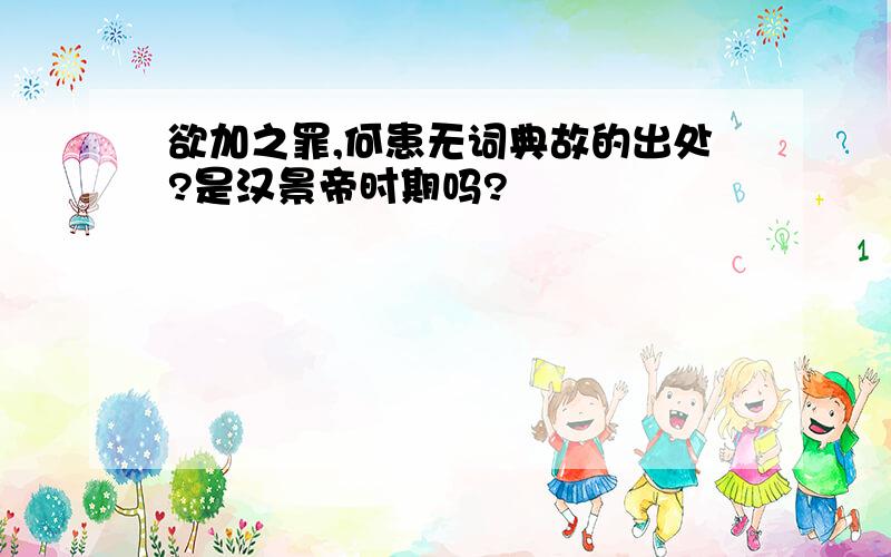 欲加之罪,何患无词典故的出处?是汉景帝时期吗?