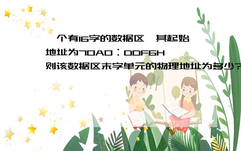 一个有16字的数据区,其起始地址为70A0：DDF6H,则该数据区末字单元的物理地址为多少?