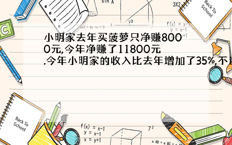 小明家去年买菠萝只净赚8000元,今年净赚了11800元.今年小明家的收入比去年增加了35%,不过投资也增加了