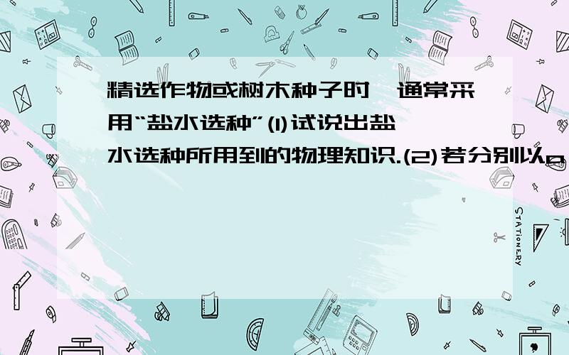 精选作物或树木种子时,通常采用“盐水选种”(1)试说出盐水选种所用到的物理知识.(2)若分别以a、b、c表示水、盐、盐水