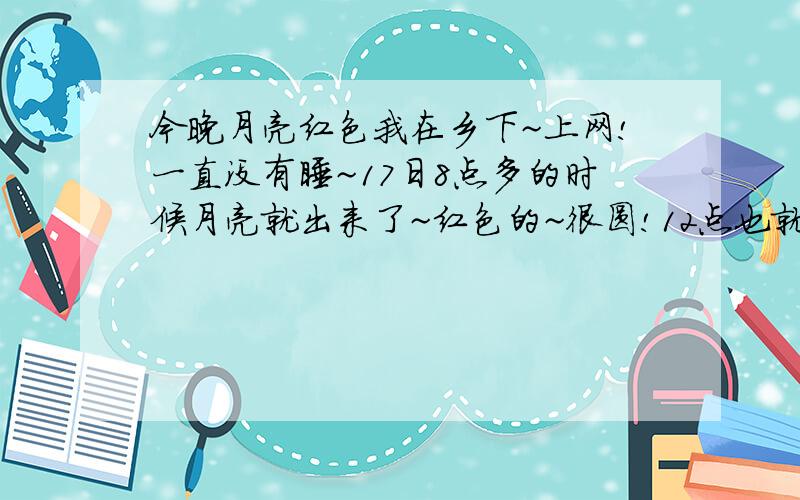 今晚月亮红色我在乡下~上网!一直没有睡~17日8点多的时候月亮就出来了~红色的~很圆!12点也就是刚刚我出去方便月亮还是