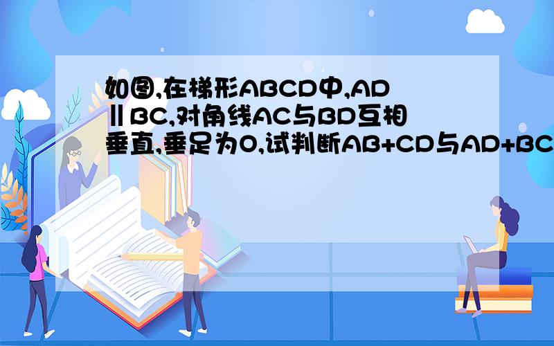 如图,在梯形ABCD中,AD‖BC,对角线AC与BD互相垂直,垂足为O,试判断AB+CD与AD+BC得大小.