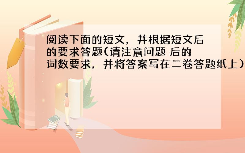 阅读下面的短文，并根据短文后的要求答题(请注意问题 后的词数要求，并将答案写在二卷答题纸上)。