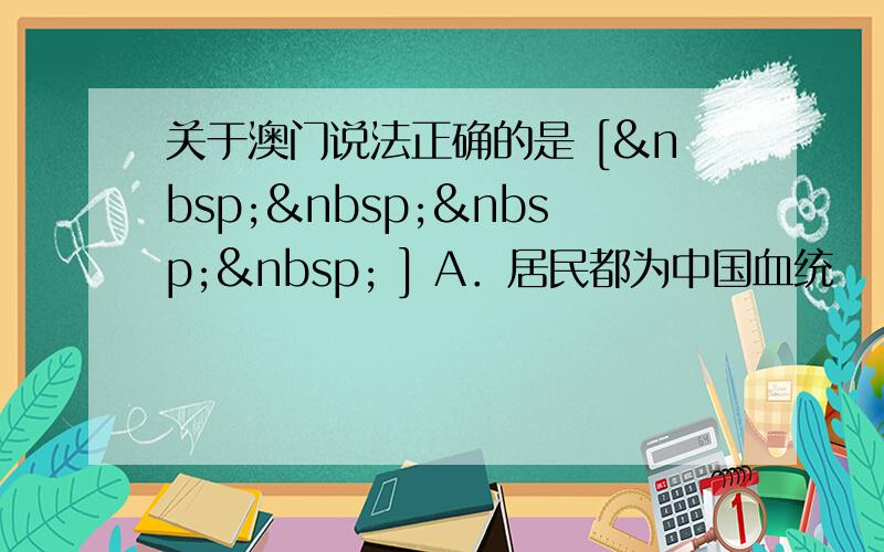 关于澳门说法正确的是 [     ] A．居民都为中国血统