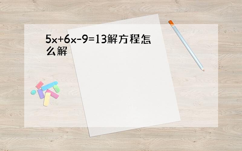 5x+6x-9=13解方程怎么解