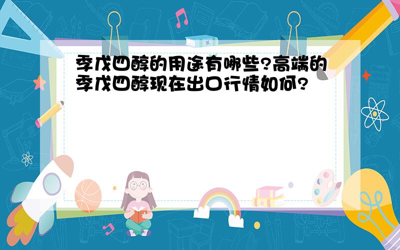 季戊四醇的用途有哪些?高端的季戊四醇现在出口行情如何?