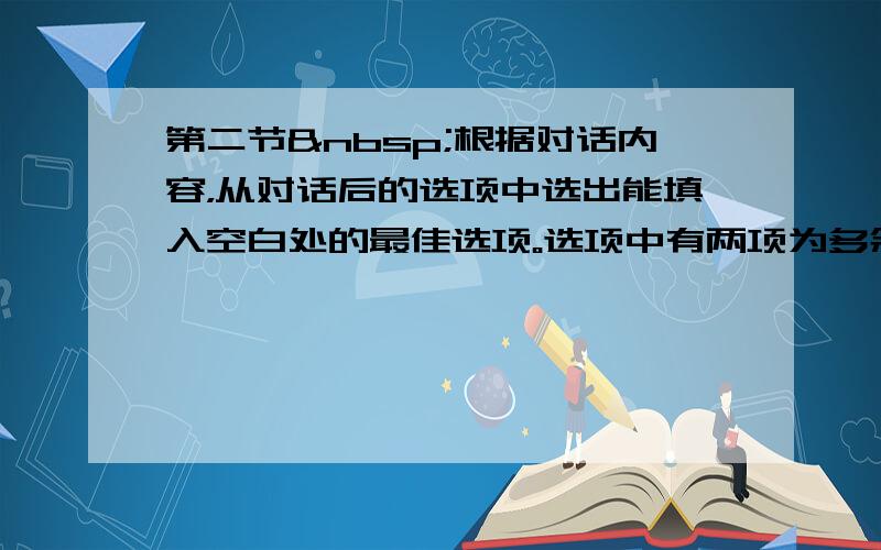 第二节 根据对话内容，从对话后的选项中选出能填入空白处的最佳选项。选项中有两项为多余选项。—Mary, wha