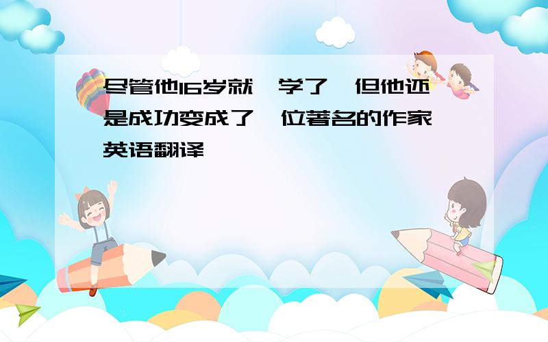 尽管他16岁就辍学了,但他还是成功变成了一位著名的作家 英语翻译