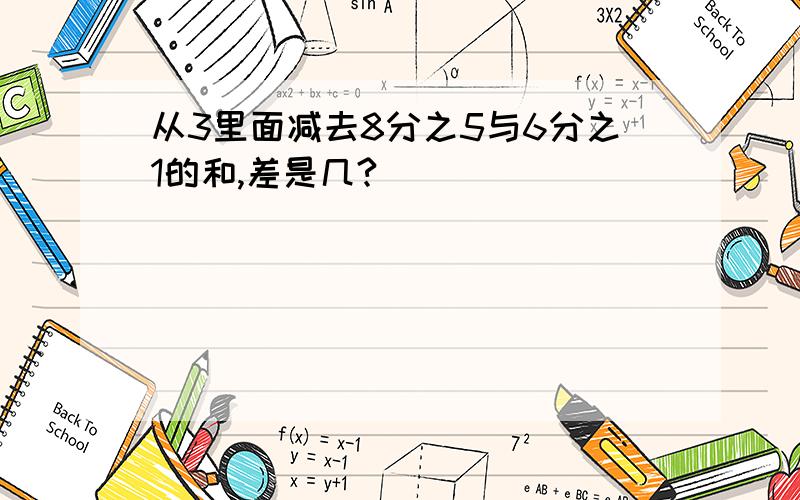 从3里面减去8分之5与6分之1的和,差是几?