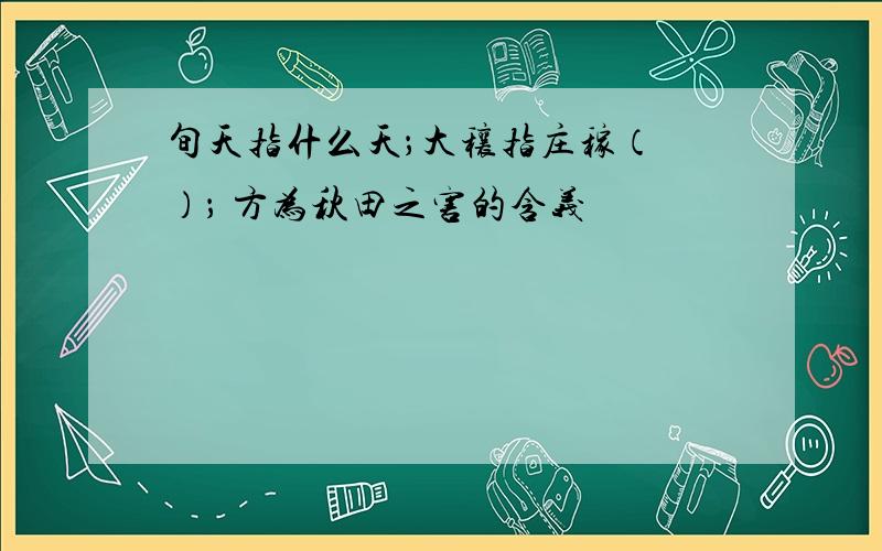 旬天指什么天；大穰指庄稼（ ）； 方为秋田之害的含义