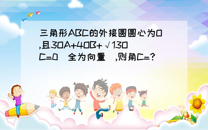 三角形ABC的外接圆圆心为O,且3OA+4OB+√13OC=0(全为向量),则角C=?