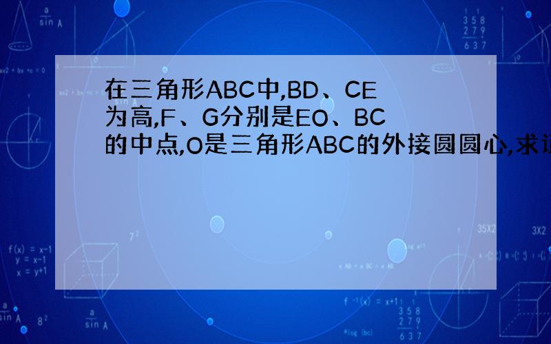 在三角形ABC中,BD、CE为高,F、G分别是EO、BC的中点,O是三角形ABC的外接圆圆心,求证：AO平行于FG!