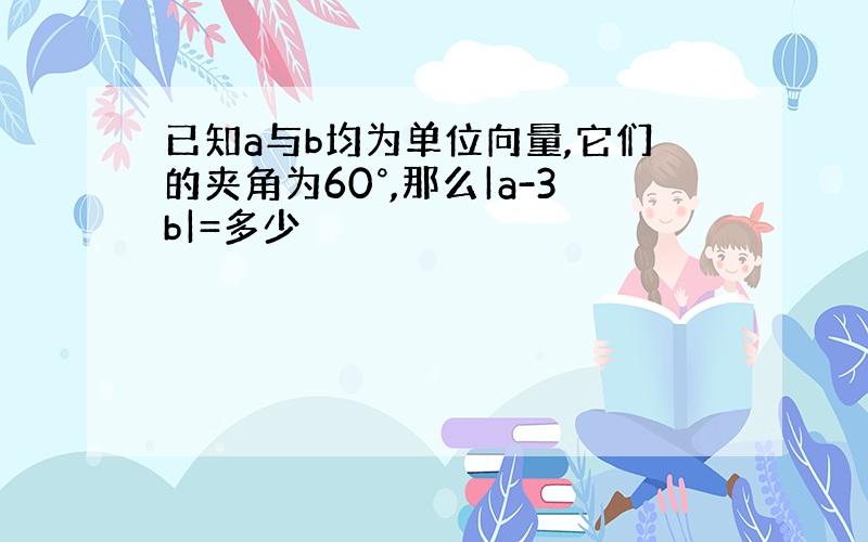 已知a与b均为单位向量,它们的夹角为60°,那么|a-3b|=多少