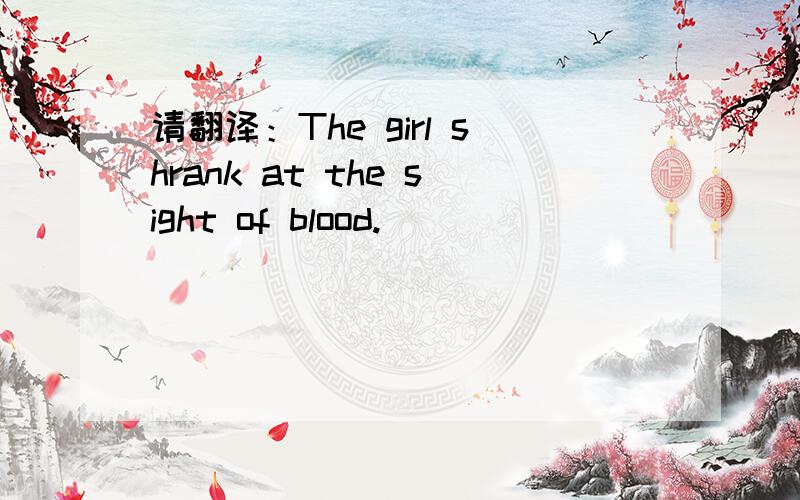 请翻译：The girl shrank at the sight of blood.