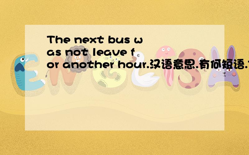 The next bus was not leave for another hour.汉语意思.有何短语.Thanks