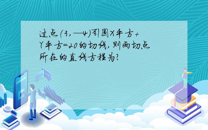 过点（3,—4）引圆X平方+Y平方=20的切线,则两切点所在的直线方程为?