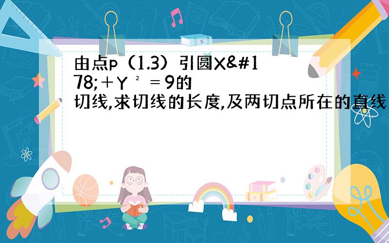 由点p（1.3）引圆X²＋Y²＝9的切线,求切线的长度,及两切点所在的直线方程