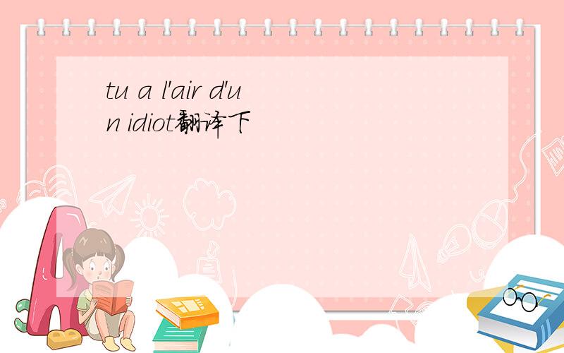 tu a l'air d'un idiot翻译下