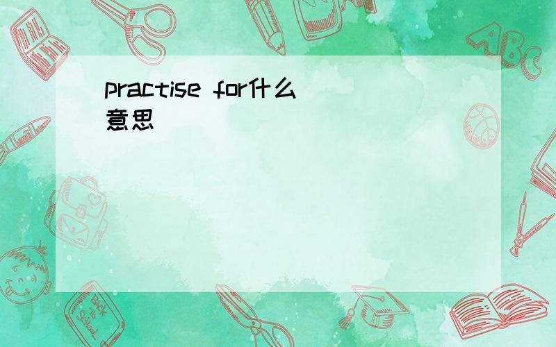 practise for什么意思