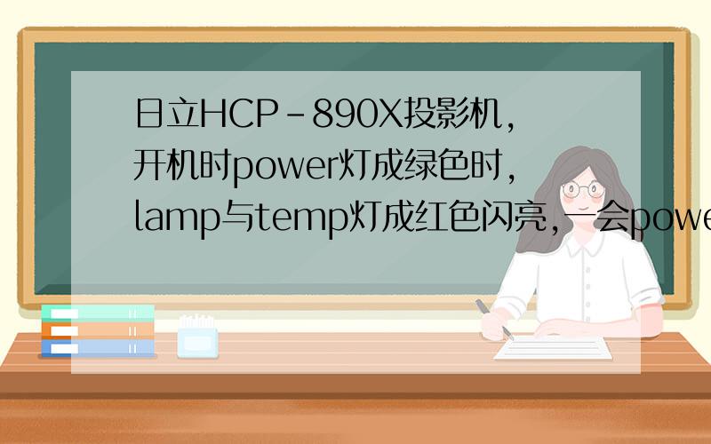 日立HCP-890X投影机,开机时power灯成绿色时,lamp与temp灯成红色闪亮,一会power与lamp成红色!