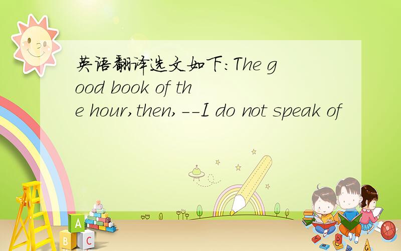 英语翻译选文如下：The good book of the hour,then,--I do not speak of