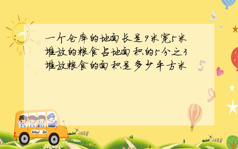 一个仓库的地面长是9米宽5米堆放的粮食占地面积的5分之3堆放粮食的面积是多少平方米