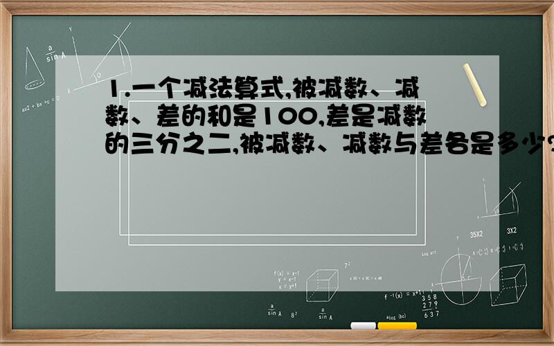 1.一个减法算式,被减数、减数、差的和是100,差是减数的三分之二,被减数、减数与差各是多少?