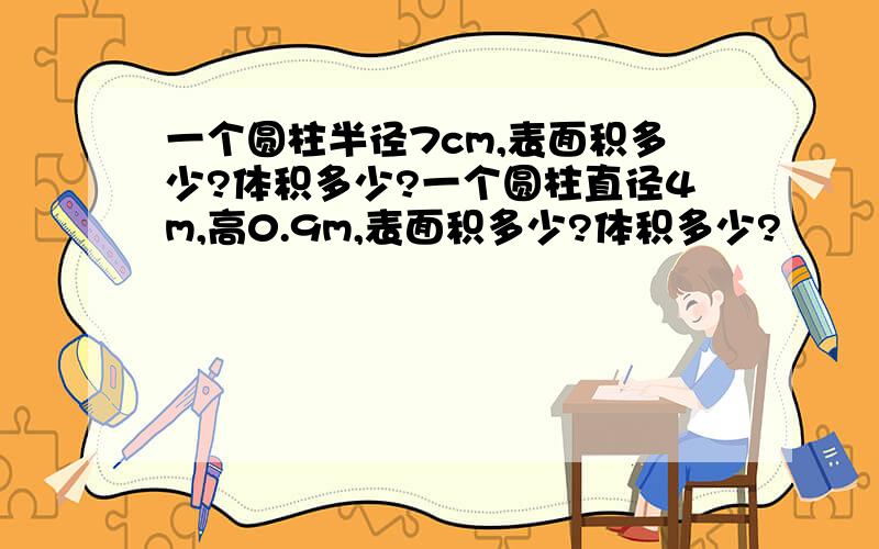 一个圆柱半径7cm,表面积多少?体积多少?一个圆柱直径4m,高0.9m,表面积多少?体积多少?