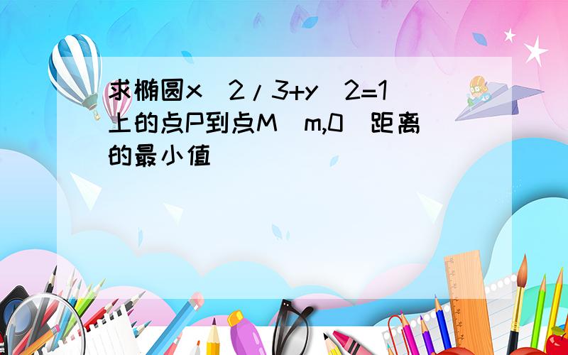 求椭圆x^2/3+y^2=1上的点P到点M（m,0）距离的最小值