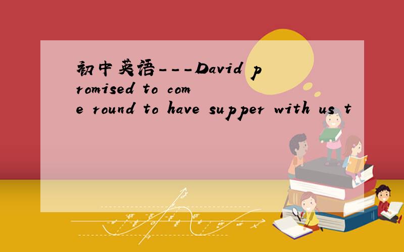 初中英语---David promised to come round to have supper with us t