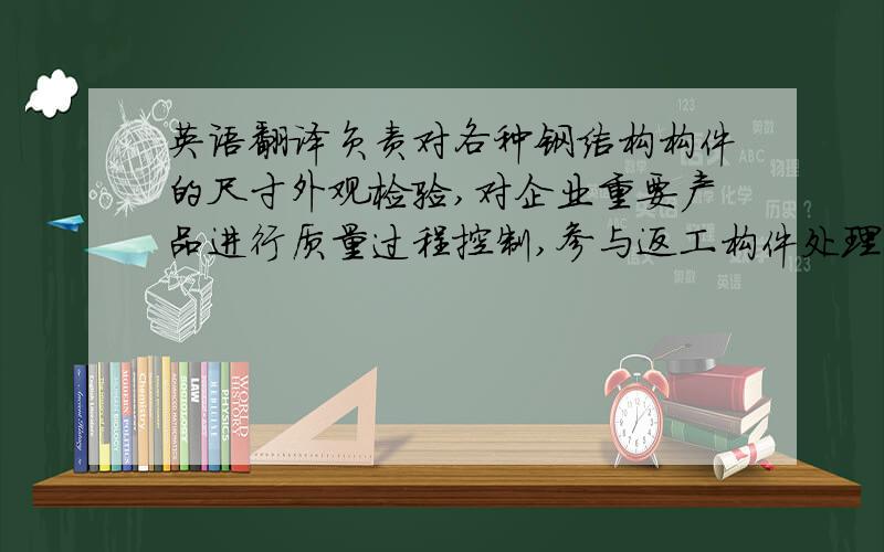 英语翻译负责对各种钢结构构件的尺寸外观检验,对企业重要产品进行质量过程控制,参与返工构件处理意见的讨论