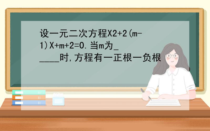 设一元二次方程X2+2(m-1)X+m+2=0.当m为_____时,方程有一正根一负根