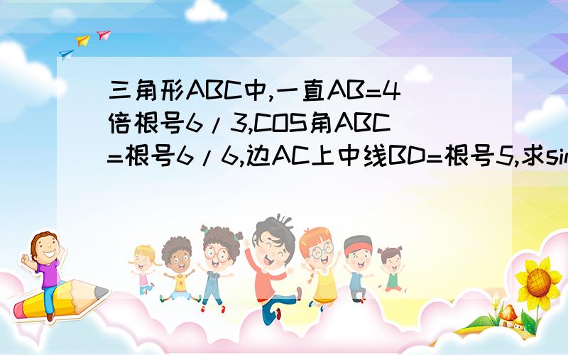 三角形ABC中,一直AB=4倍根号6/3,COS角ABC=根号6/6,边AC上中线BD=根号5,求sinA的值,