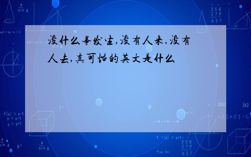 没什么事发生,没有人来,没有人去,真可怕的英文是什么