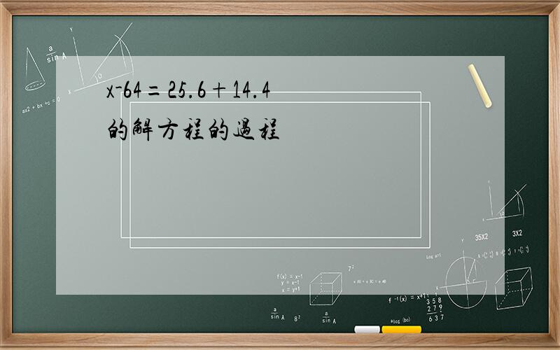 x-64=25.6+14.4的解方程的过程