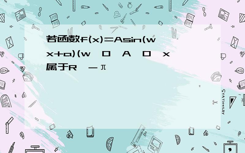 若函数f(x)=Asin(wx+a)(w>0,A>0,x属于R,-π