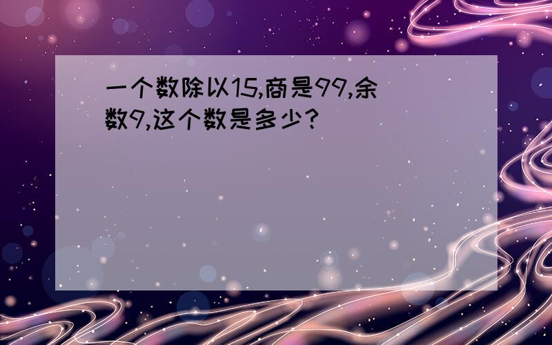 一个数除以15,商是99,余数9,这个数是多少?