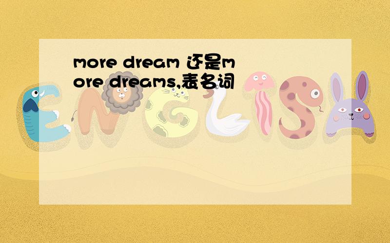 more dream 还是more dreams,表名词