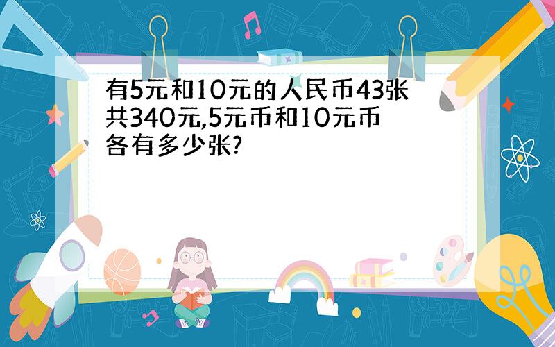 有5元和10元的人民币43张共340元,5元币和10元币各有多少张?