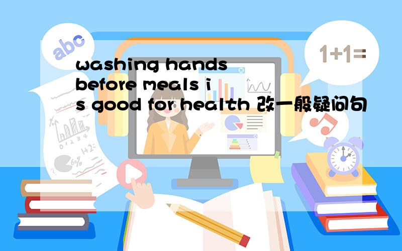 washing hands before meals is good for health 改一般疑问句