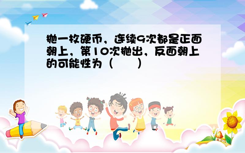 抛一枚硬币，连续9次都是正面朝上，第10次抛出，反面朝上的可能性为（　　）